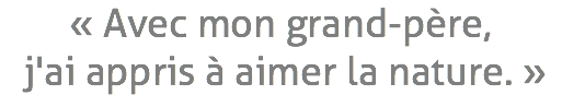 « Avec mon grand-père, j'ai appris à aimer la nature. »